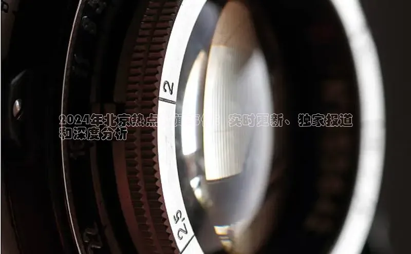 悟空体育网页版颐驰 062024年北京热点新闻事件：实时更新、独家报道
和深度分析