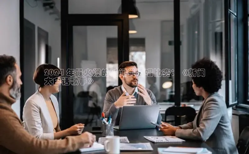 悟空体育app官方网站入口小红书2024 年最火爆的新闻类歌唱比赛：《新闻
大白话歌手》