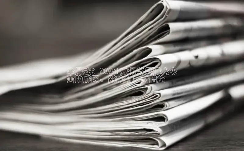 悟空体育入口百度取证全景式：2024 安徽歙县洪水灾
害的成因、影响和应对措施