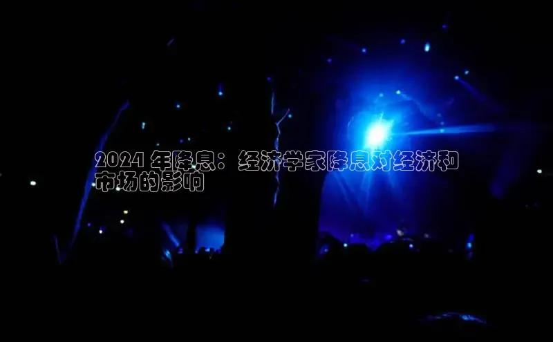 悟空体育百度手机助手2024 年降息：经济学家降息对经济和
市场的影响