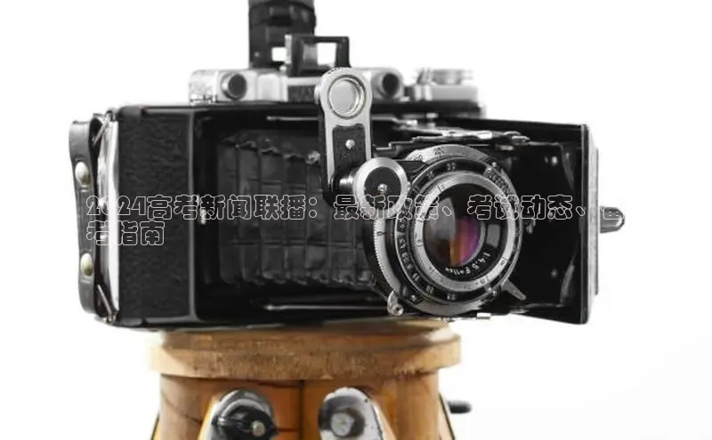 悟空·体育官网入口赛富乐斯2024高考新闻联播：最新政策、考试动态、备
考指南