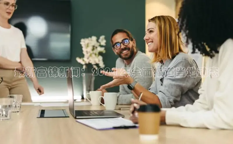 悟空体育入口慧博云通最新富锦新闻：2024 年全面报道当地动态