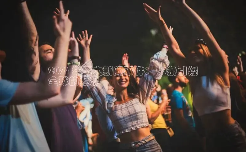 悟空·体育官网入口赛富乐斯2024年重大新闻事件：30条引爆
全球的预测