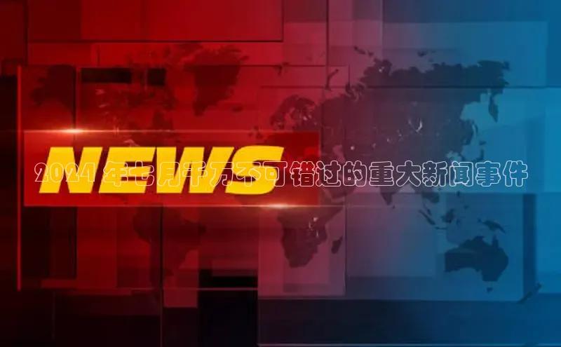 悟空体育app官方网站入口小红书2024 年七月千万不可错过的重大新闻事件