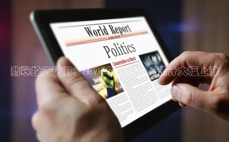 悟空·综合体育官网入口携程翡翠投资热潮：2024年翡翠价格预计大幅上涨