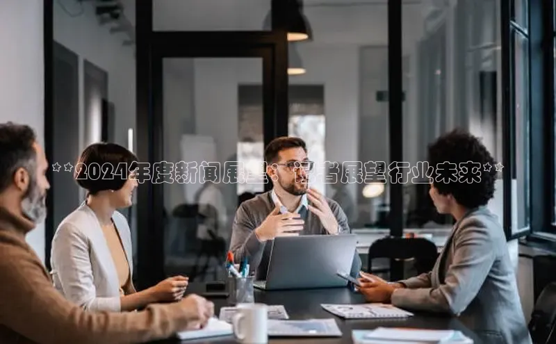 悟空体育app官方网站入口如流**2024年度新闻展望：记者展望行业未来**