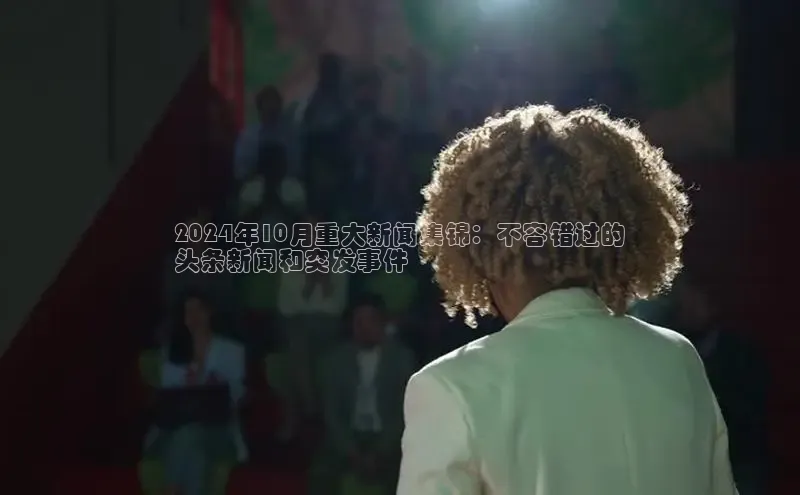 悟空体育官网网页版登录同程2024年10月重大新闻集锦：不容错过的
头条新闻和突发事件