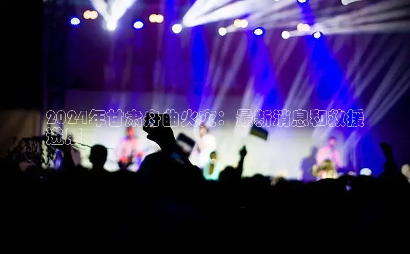 悟空体育直播app官方下载安装哇咔哇咔文化2024年甘肃舟曲火灾：最新消息和救援
进展