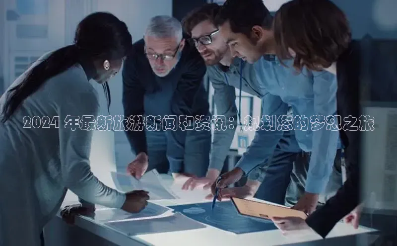 悟空·体育官网入口赛富乐斯2024 年最新旅游新闻和资讯：规划您的梦想之旅