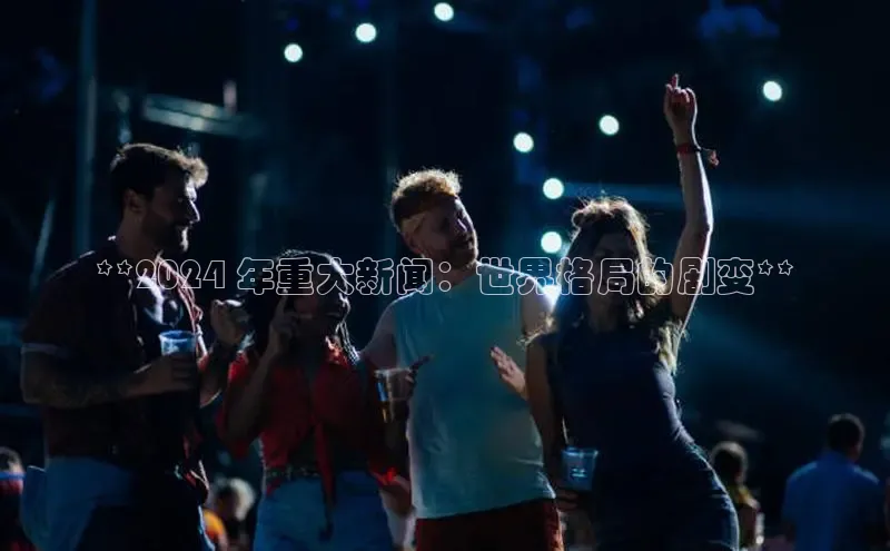 悟空娱乐官方网站入口视觉中国**2024 年重大新闻：世界格局的剧变**