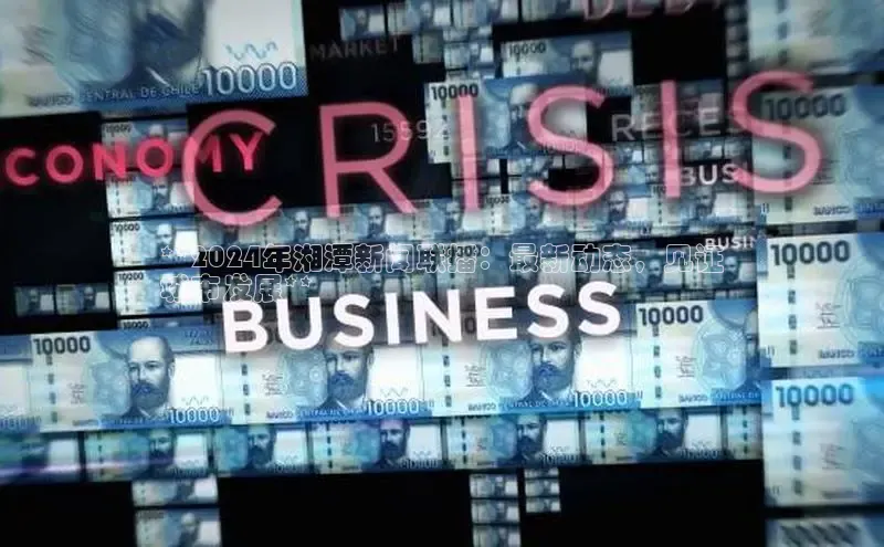 悟空体育在线入口顺丰**2024年湘潭新闻联播：最新动态，见证
城市发展**