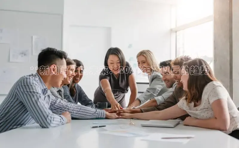 悟空体育网页登陆入口宇信科技**新闻写作的未来：2024年及以后的趋势
**