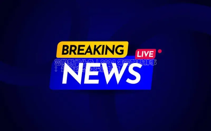 悟空·综合体育官网入口携程富阳新闻头条 | 2024 年富阳新鲜事
：最新动态和深度报道