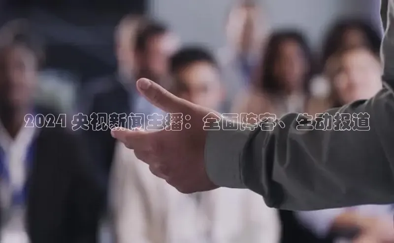 悟空体育网页版百度网盘2024 央视新闻主播：全面阵容、生动报道
