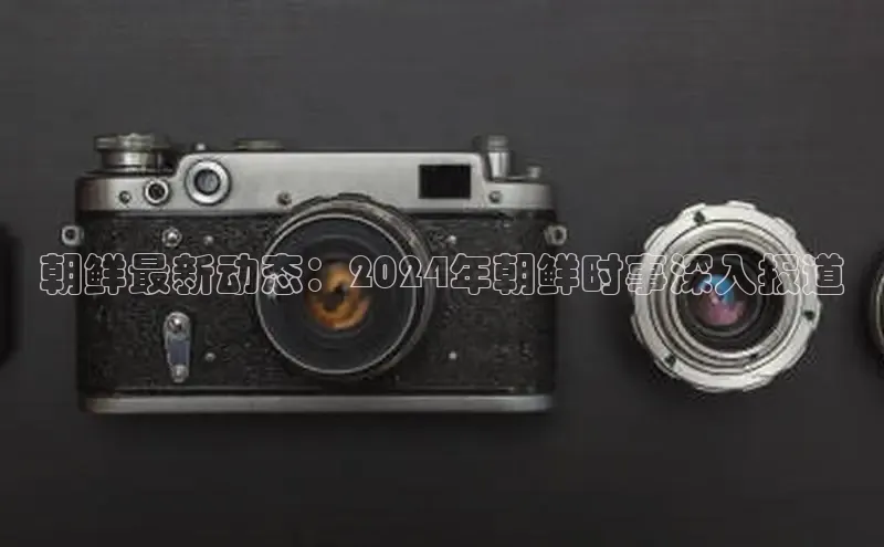 悟空体育平台官网入口百度营销中心朝鲜最新动态：2024年朝鲜时事深入报道