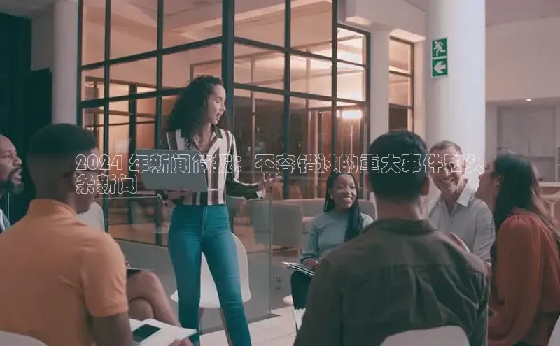 悟空体育网页百度手机卫士2024 年新闻简报：不容错过的重大事件和头
条新闻