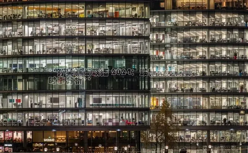 悟空娱乐官方网站入口百度集团**孙吴新闻联播 2024：最新江苏新闻和
时事分析**