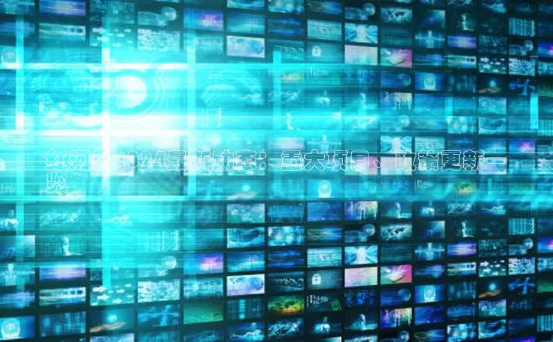 悟空体育直播app官方下载安装哇咔哇咔文化红河县2024最新动态：重大项目、政策更新一
览