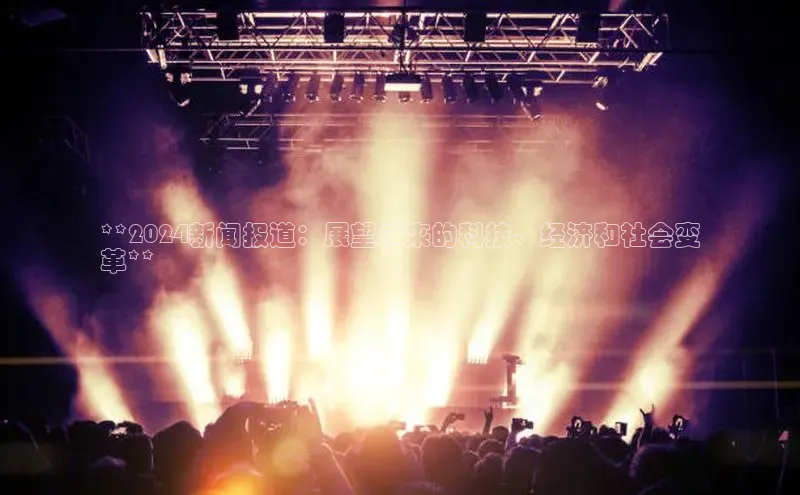 悟空体育在线入口百度翻译App**2024新闻报道：展望未来的科技、经济和社会变
革**