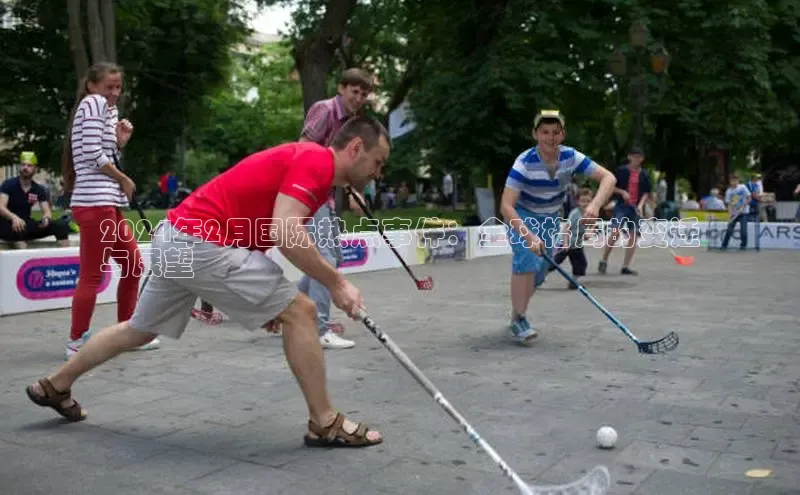 悟空体育首页平台天键股份2024年2月国际热点事件：全球格局的变迁
与展望