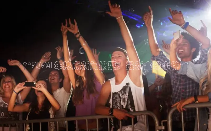 悟空官网入口最新版百度游戏**2024 年热点新闻摘要：最新全球事件**