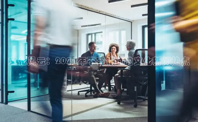 悟空体育最新版本更新内容百度信誉文化风云：2024年不容错过的文化新闻热点