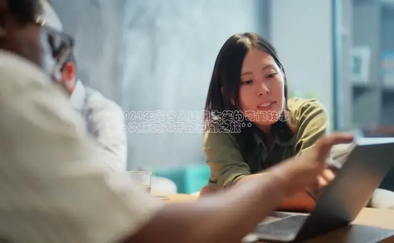 悟空体育平台登录入口手机版下载度小满理财**2024年最令人捧腹大笑的奇闻轶事
：一次脑洞大开的喜剧之旅**