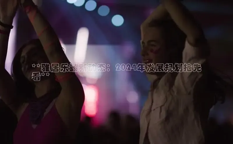 悟空体育网页登陆入口宇信科技**雅居乐最新动态：2024年发展规划抢先
看**