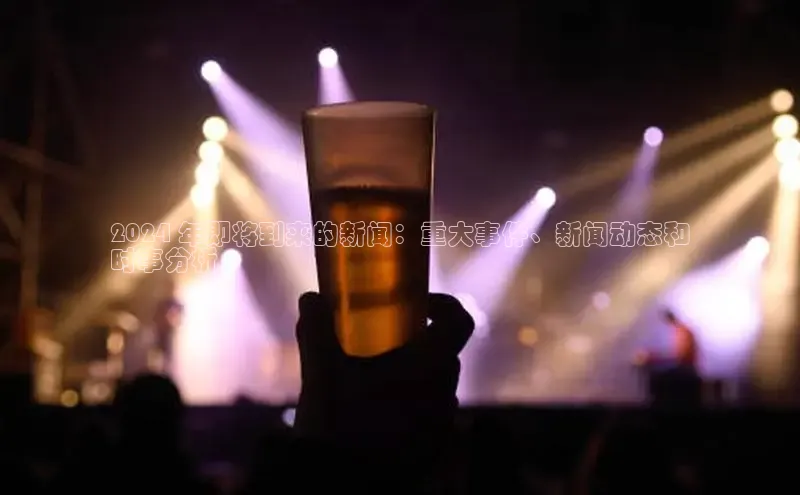 悟空娱乐官方网站入口百度手机输入法2024 年即将到来的新闻：重大事件、新闻动态和
时事分析