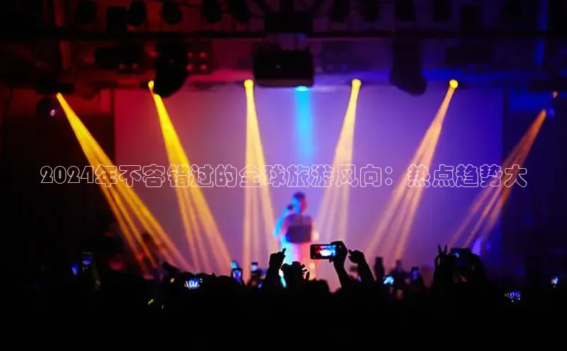 悟空体育首页平台天键股份2024年不容错过的全球旅游风向：热点趋势大
