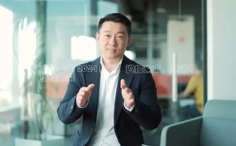 悟空体育普信公司孚日集团 2024 新闻：迎接未来，塑造可
持续未来