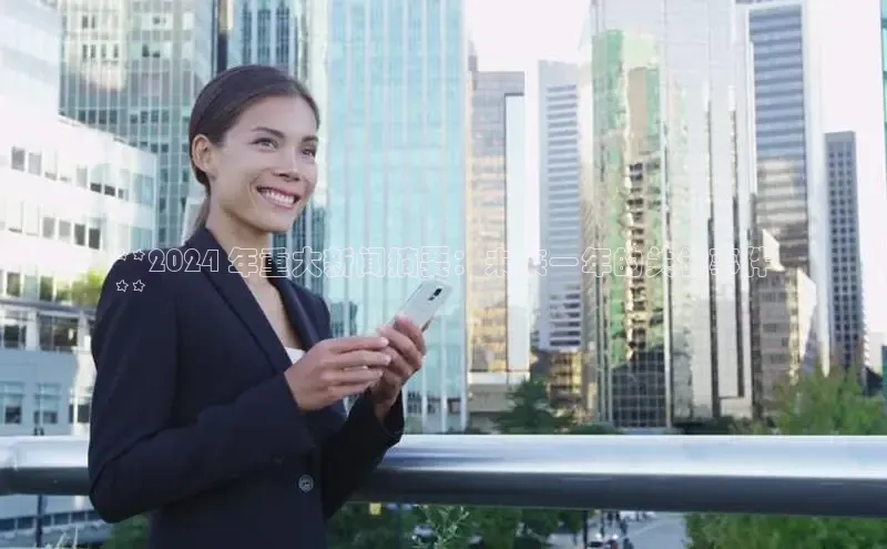 悟空体育app官方网站入口华扬联众**2024 年重大新闻摘要：未来一年的关键事件
**