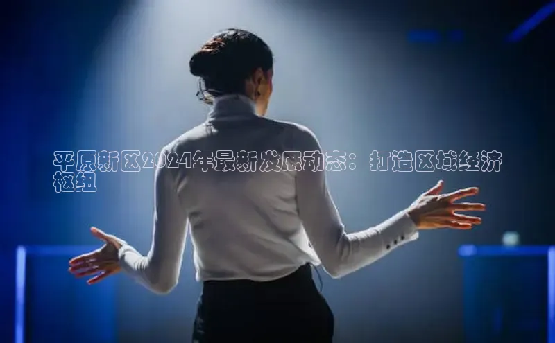 悟空体育直播app官方下载安装百度数据开放平台平原新区2024年最新发展动态：打造区域经济
枢纽