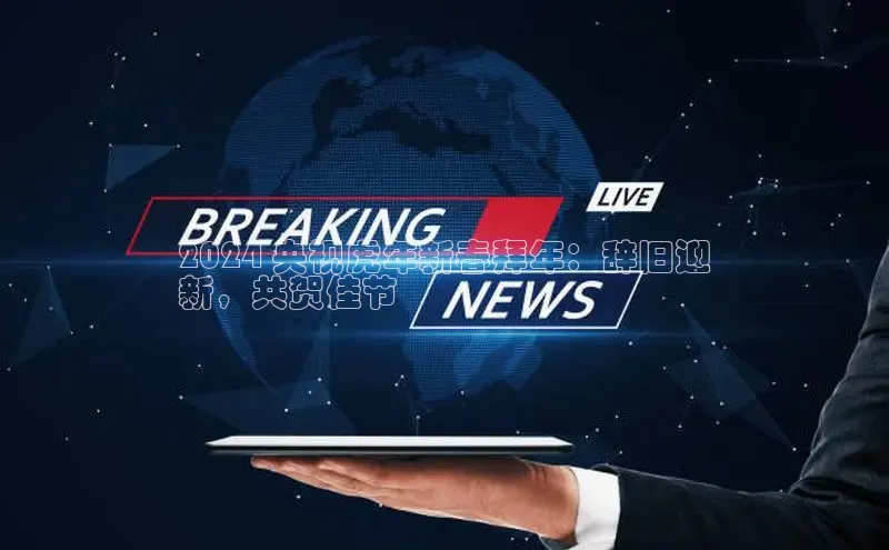 悟空体育网页版颐驰 062024 央视虎年新春拜年：辞旧迎
新，共贺佳节