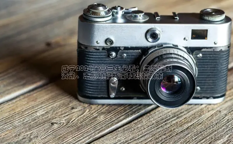 悟空体育平台官网入口百度 H5咸宁2024届高三生必看：备考最新
资讯、志愿填报指南和高校政策