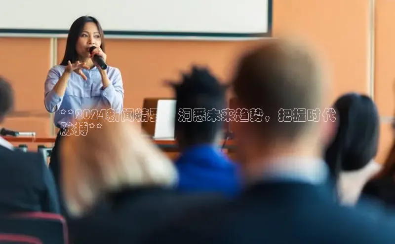 悟空·体育官网入口巴美列捷福**2024新闻精要：洞悉未来趋势，把握时代
脉搏**