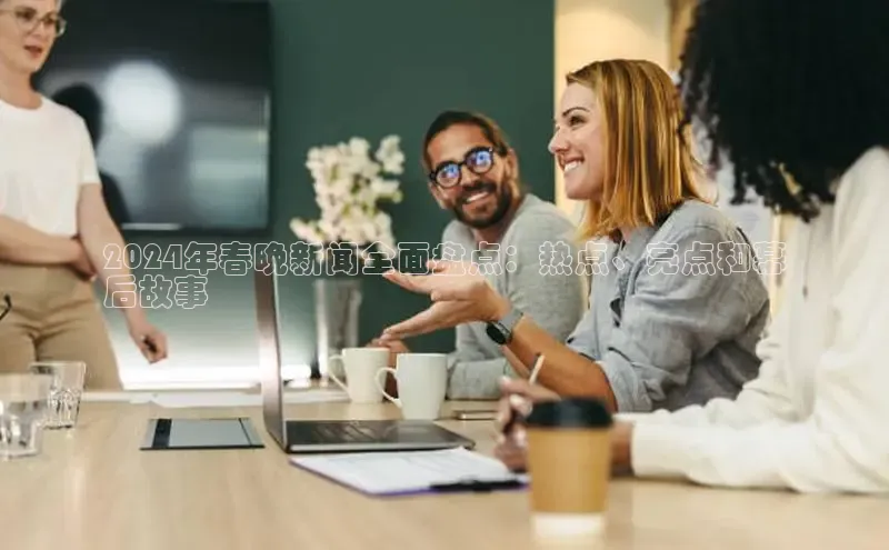 悟空下载官网版app每日互动2024年春晚新闻全面盘点：热点、亮点和幕
后故事