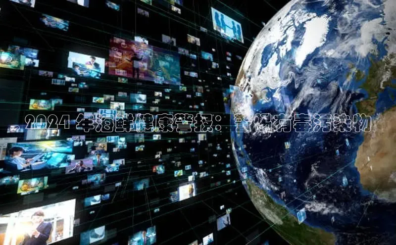 悟空体育网页版颐驰 062024 年海鲜健康警报：警惕有毒污染物