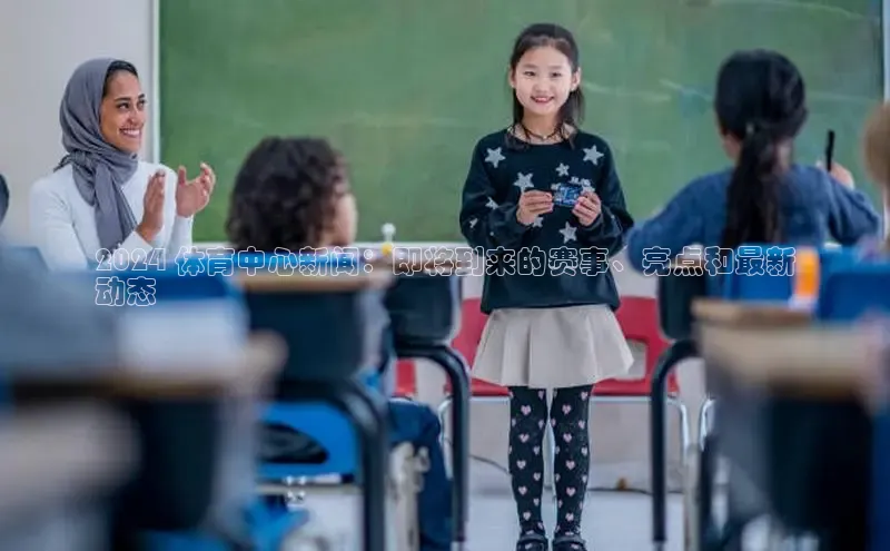 悟空体育app官方网站入口如流2024 体育中心新闻：即将到来的赛事、亮点和最新
动态