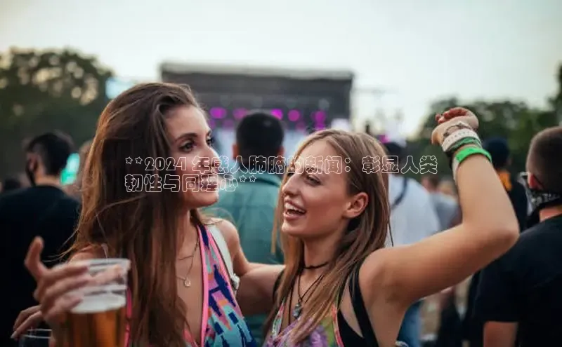 悟空体育首页平台百度人工翻译**2024 年感人肺腑的新闻：彰显人类
韧性与同理心**