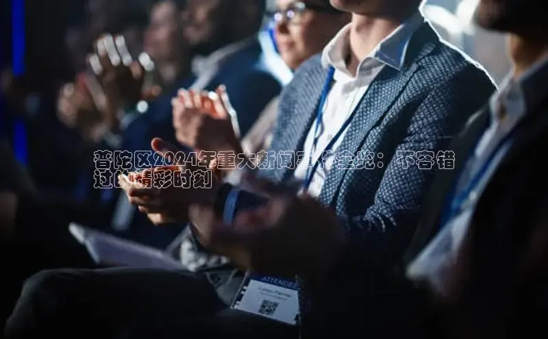 悟空体育百度手机助手普陀区2024年重大新闻事件全览：不容错
过的精彩时刻