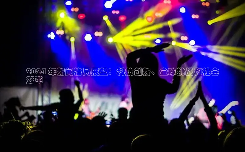 悟空体育网页彩讯股份2024 年新闻格局展望：科技创新、全球挑战和社会
变革