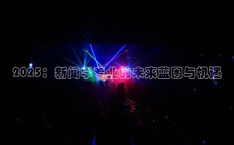 悟空体育官网网页版登录同程2025：新闻学专业的未来蓝图与机遇