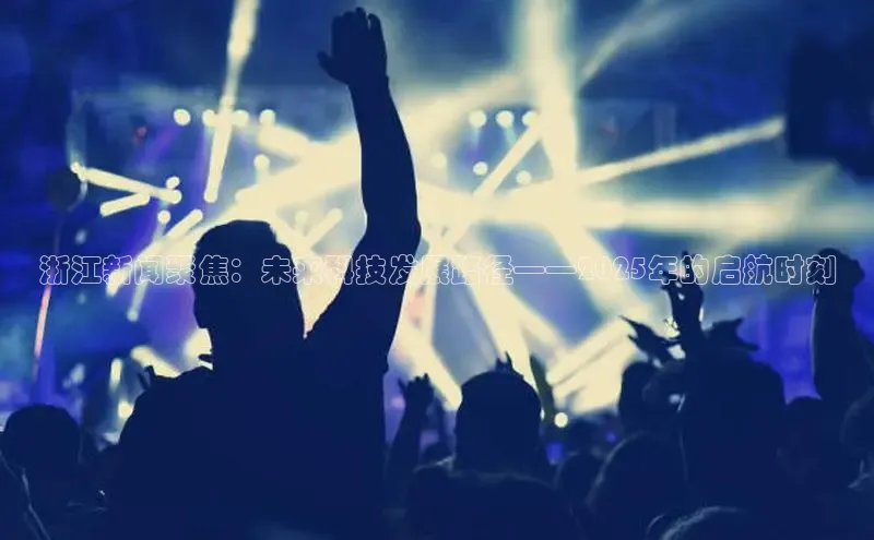 悟空官网入口最新版诸葛科技浙江新闻聚焦：未来科技发展路径——2025年的启航时刻