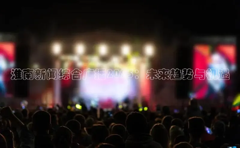 淮南新闻综合广播2025：未来趋势与机遇