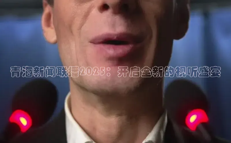 青海新闻联播2025：开启全新的视听盛宴