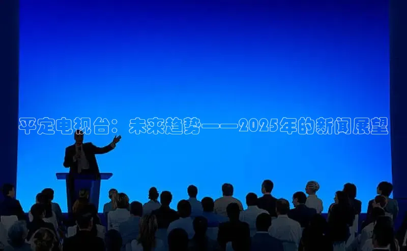 平定电视台：未来趋势——2025年的新闻展望