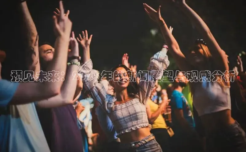 预见未来：2025年的新闻展望与观感分析