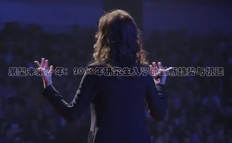 展望未来十年：2025年研究生入学的最新趋势与机遇