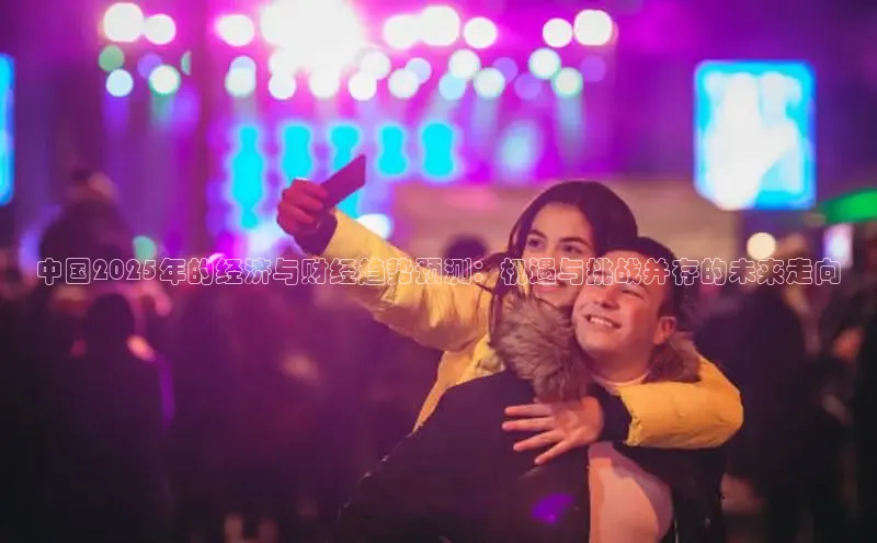 中国2025年的经济与财经趋势预测：机遇与挑战并存的未来走向
